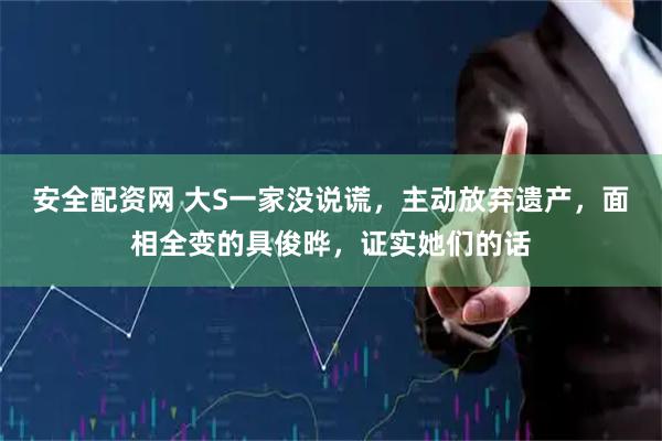安全配资网 大S一家没说谎，主动放弃遗产，面相全变的具俊晔，证实她们的话