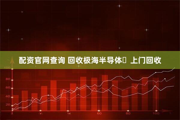 配资官网查询 回收极海半导体	上门回收
