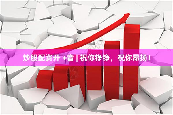 炒股配资开 +音 | 祝你铮铮，祝你昂扬！