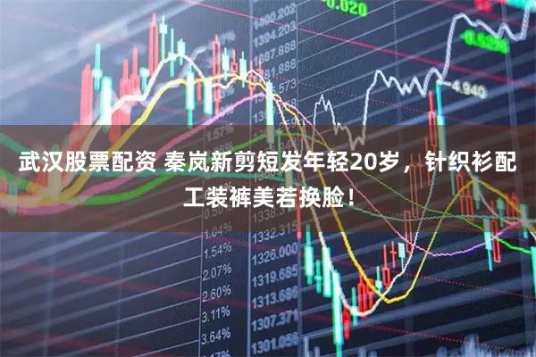 武汉股票配资 秦岚新剪短发年轻20岁，针织衫配工装裤美若换脸！