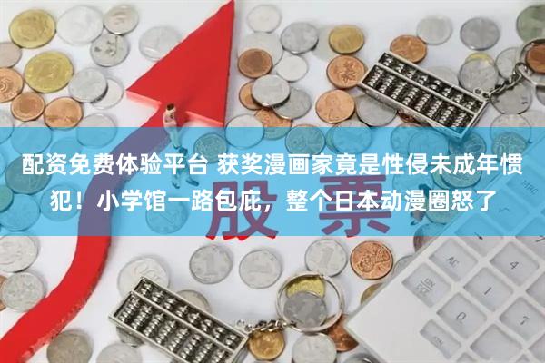 配资免费体验平台 获奖漫画家竟是性侵未成年惯犯！小学馆一路包庇，整个日本动漫圈怒了